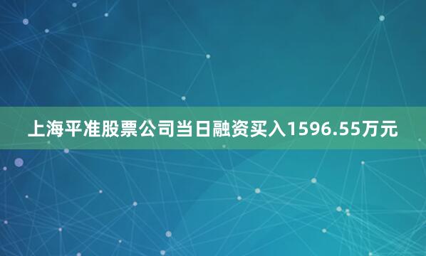 上海平准股票公司当日融资买入1596.55万元