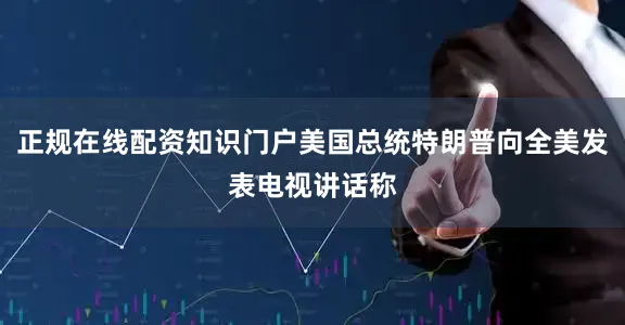 正规在线配资知识门户美国总统特朗普向全美发表电视讲话称