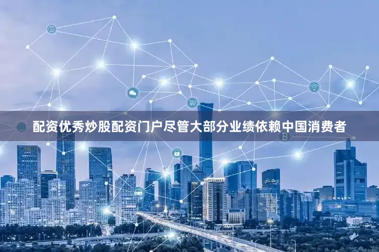 配资优秀炒股配资门户尽管大部分业绩依赖中国消费者