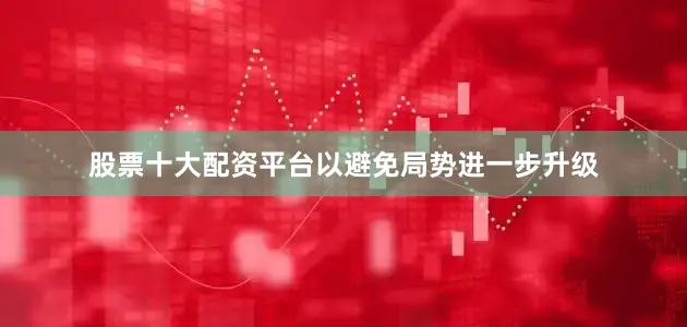 股票十大配资平台以避免局势进一步升级