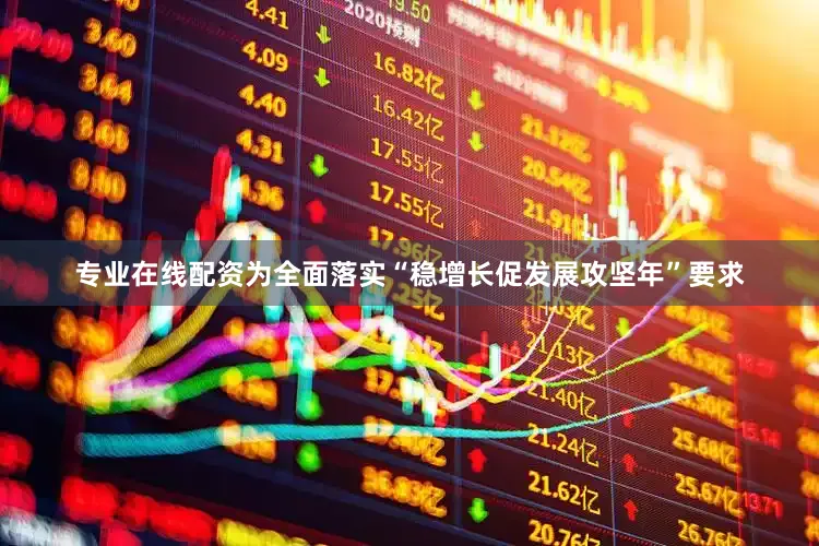 专业在线配资为全面落实“稳增长促发展攻坚年”要求