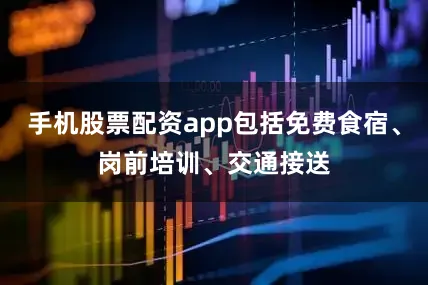 手机股票配资app包括免费食宿、岗前培训、交通接送