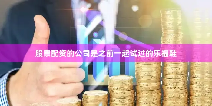 股票配资的公司是之前一起试过的乐福鞋