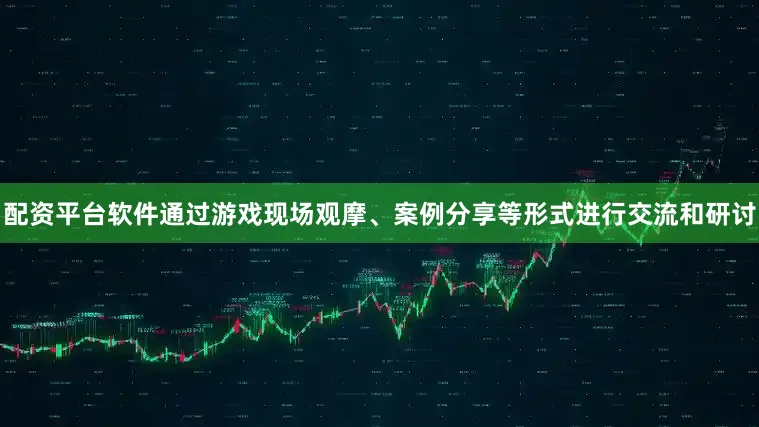 配资平台软件通过游戏现场观摩、案例分享等形式进行交流和研讨