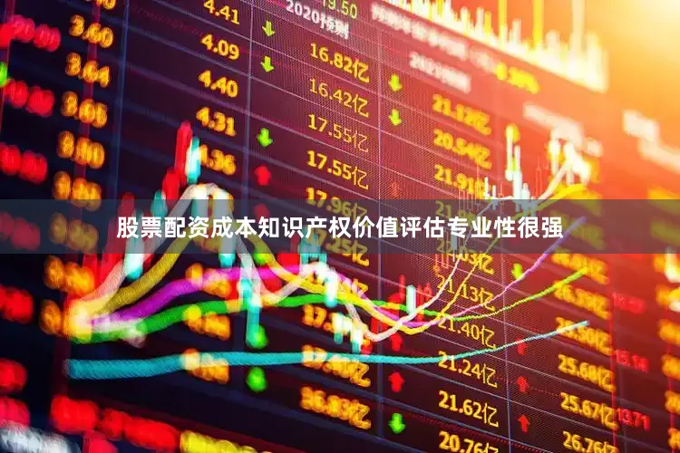 股票配资成本知识产权价值评估专业性很强