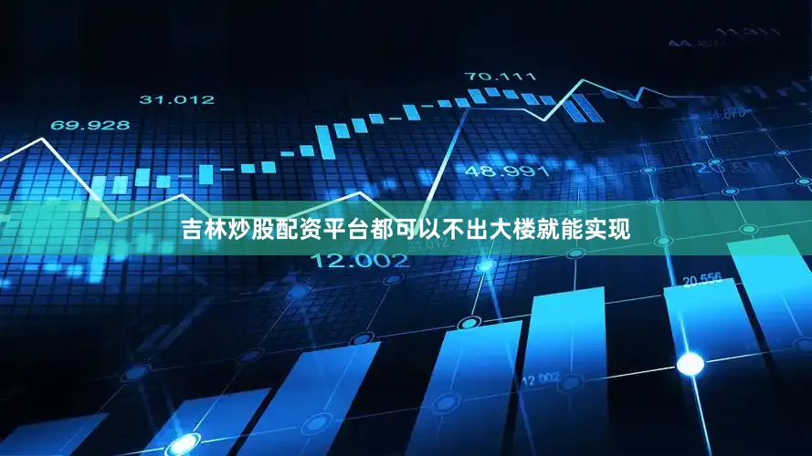 吉林炒股配资平台都可以不出大楼就能实现