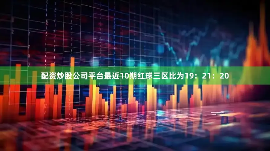 配资炒股公司平台最近10期红球三区比为19：21：20
