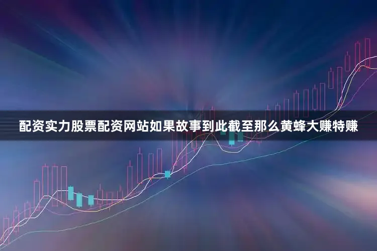 配资实力股票配资网站如果故事到此截至那么黄蜂大赚特赚