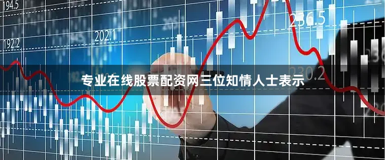 专业在线股票配资网　　三位知情人士表示