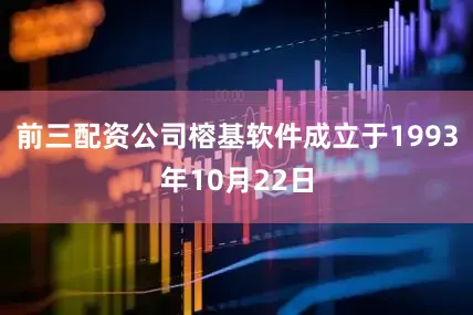 前三配资公司榕基软件成立于1993年10月22日
