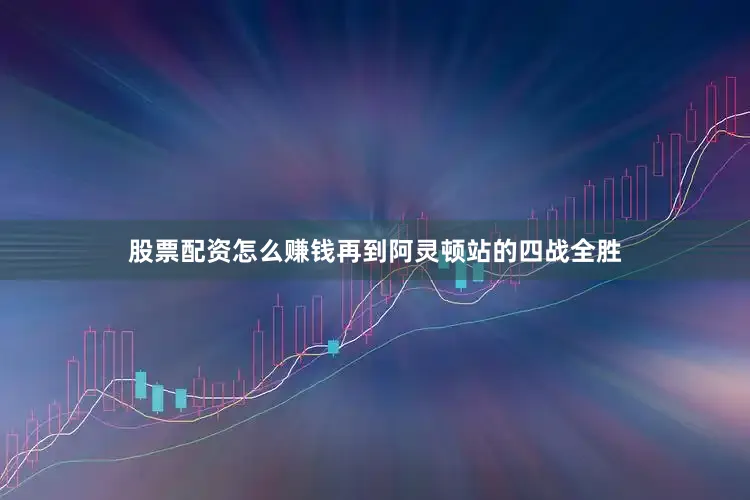 股票配资怎么赚钱再到阿灵顿站的四战全胜