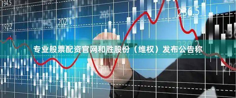 专业股票配资官网和胜股份（维权）发布公告称