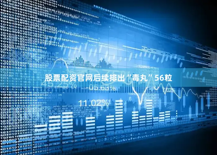 股票配资官网后续排出“毒丸”56粒