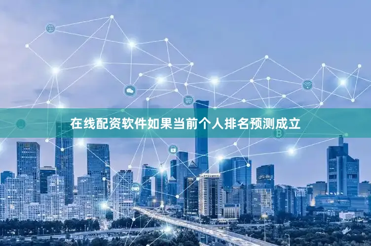 在线配资软件　　如果当前个人排名预测成立