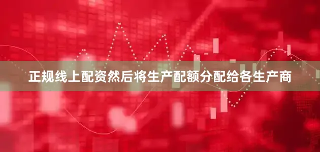 正规线上配资然后将生产配额分配给各生产商