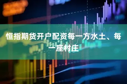 恒指期货开户配资每一方水土、每一座村庄