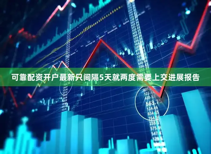 可靠配资开户最新只间隔5天就两度需要上交进展报告