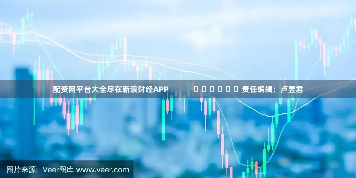 配资网平台大全尽在新浪财经APP            						责任编辑：卢昱君