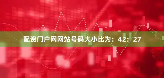 配资门户网网站号码大小比为：42：27
