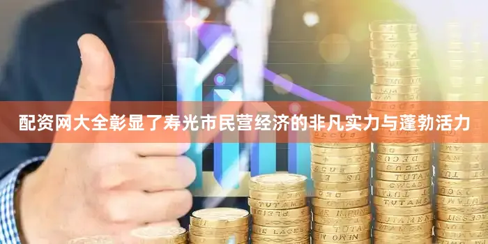 配资网大全彰显了寿光市民营经济的非凡实力与蓬勃活力