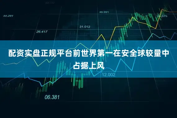 配资实盘正规平台前世界第一在安全球较量中占据上风