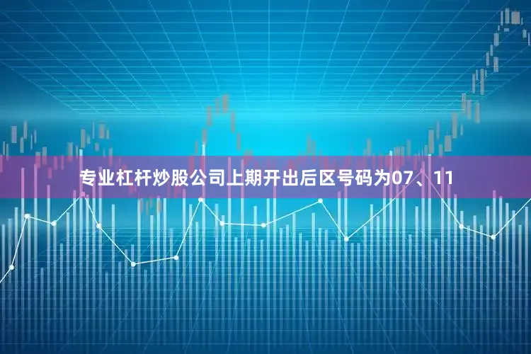 专业杠杆炒股公司上期开出后区号码为07、11