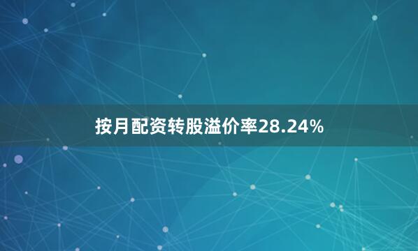 按月配资转股溢价率28.24%