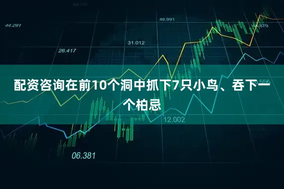 配资咨询在前10个洞中抓下7只小鸟、吞下一个柏忌