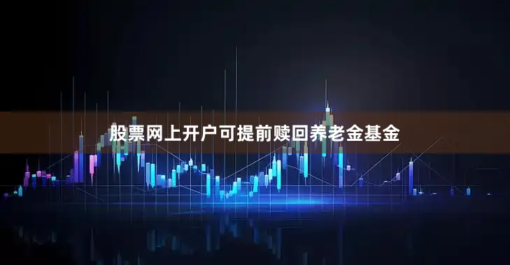 股票网上开户可提前赎回养老金基金