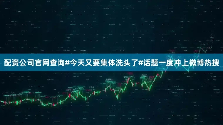配资公司官网查询#今天又要集体洗头了#话题一度冲上微博热搜