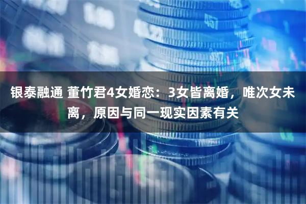 银泰融通 董竹君4女婚恋：3女皆离婚，唯次女未离，原因与同一现实因素有关