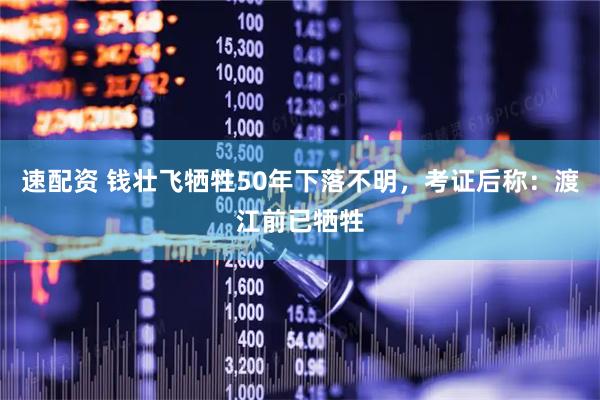 速配资 钱壮飞牺牲50年下落不明，考证后称：渡江前已牺牲