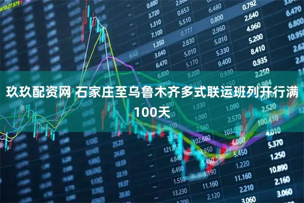 玖玖配资网 石家庄至乌鲁木齐多式联运班列开行满100天
