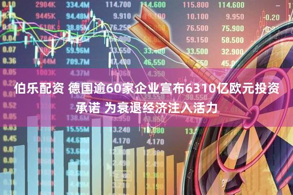 伯乐配资 德国逾60家企业宣布6310亿欧元投资承诺 为衰退经济注入活力