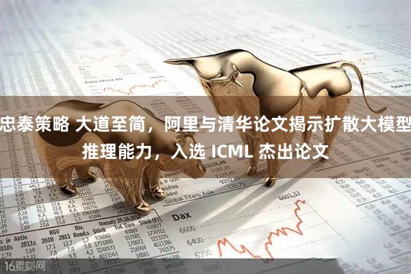 忠泰策略 大道至简，阿里与清华论文揭示扩散大模型推理能力，入选 ICML 杰出论文