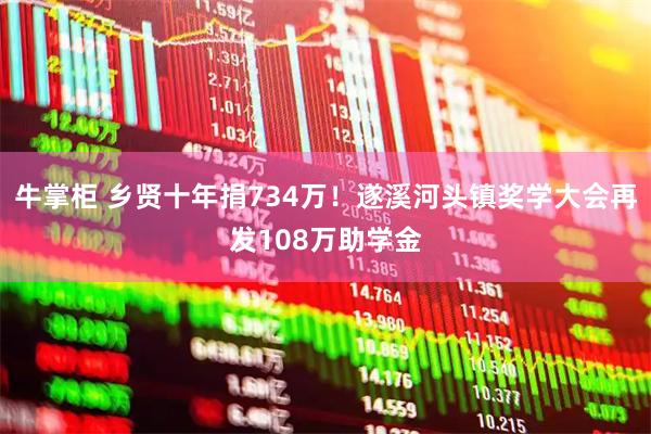 牛掌柜 乡贤十年捐734万！遂溪河头镇奖学大会再发108万助学金