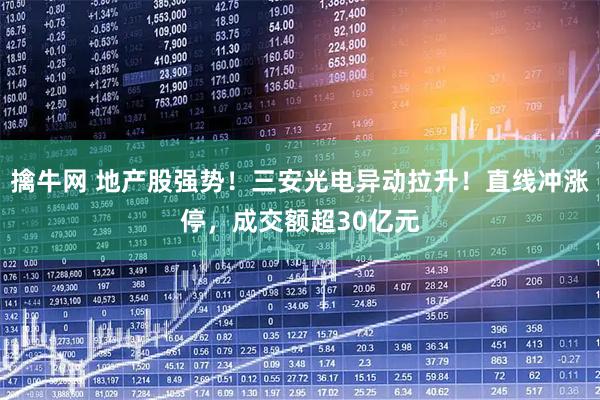 擒牛网 地产股强势！三安光电异动拉升！直线冲涨停，成交额超30亿元