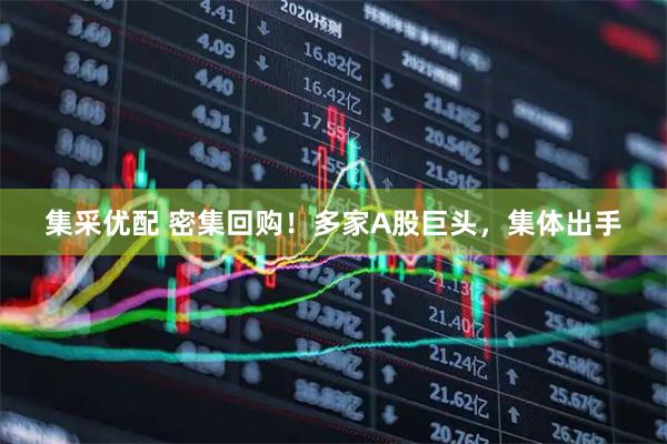 集采优配 密集回购！多家A股巨头，集体出手